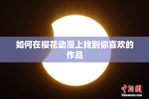 如何在樱花动漫上找到你喜欢的作品