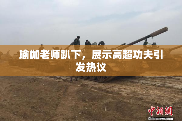 瑜伽老师趴下，展示高超功夫引发热议