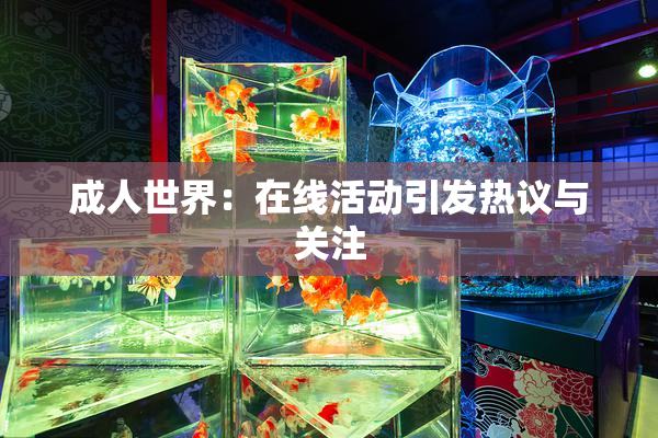 成人世界：在线活动引发热议与关注