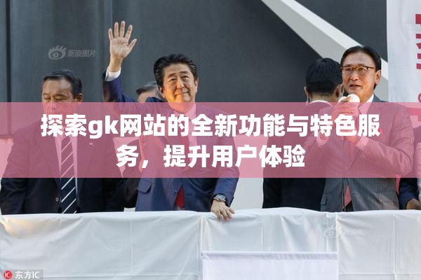 探索gk网站的全新功能与特色服务，提升用户体验