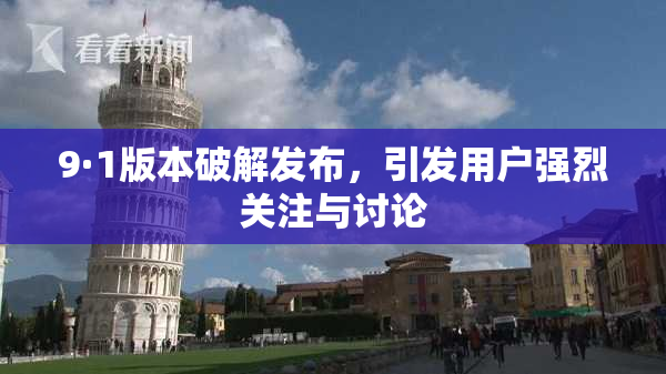 9·1版本破解发布，引发用户强烈关注与讨论