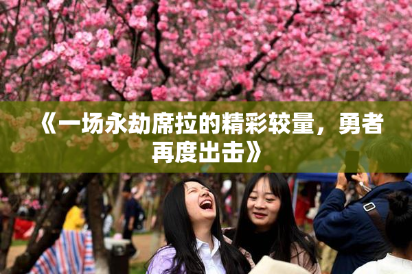《一场永劫席拉的精彩较量，勇者再度出击》