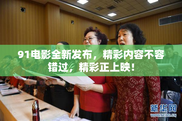 91电影全新发布，精彩内容不容错过，精彩正上映！