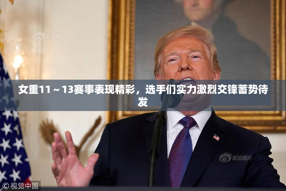 女重11～13赛事表现精彩，选手们实力激烈交锋蓄势待发