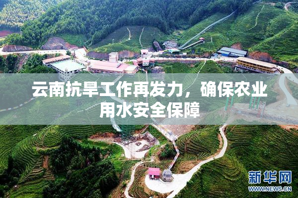 云南抗旱工作再发力，确保农业用水安全保障