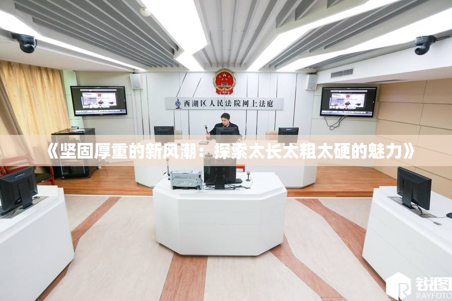 《坚固厚重的新风潮：探索太长太粗太硬的魅力》