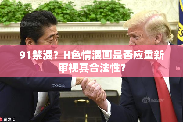 91禁漫？H色情漫画是否应重新审视其合法性？