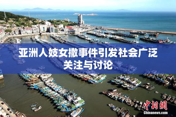 亚洲人妓女撒事件引发社会广泛关注与讨论