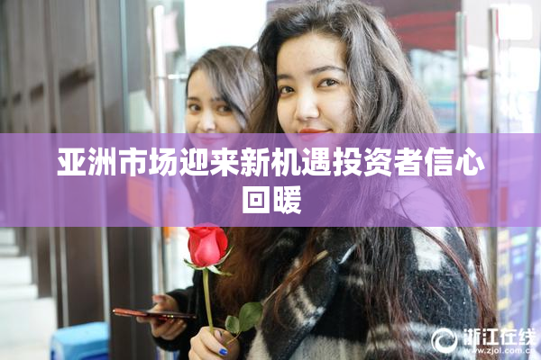 亚洲市场迎来新机遇投资者信心回暖