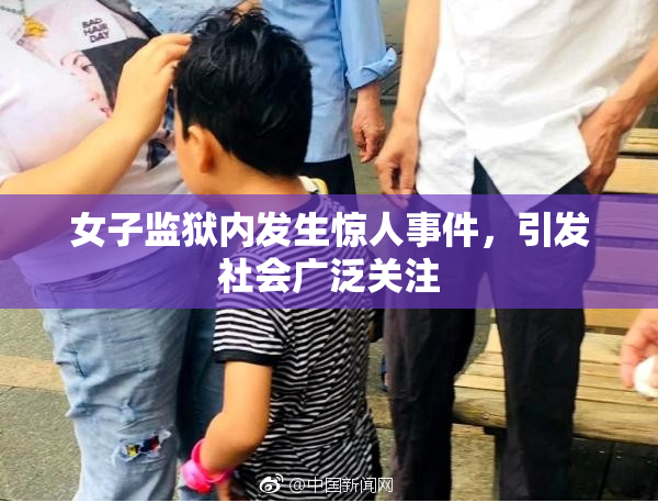 女子监狱内发生惊人事件，引发社会广泛关注