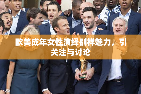 欧美成年女性演绎别样魅力，引关注与讨论