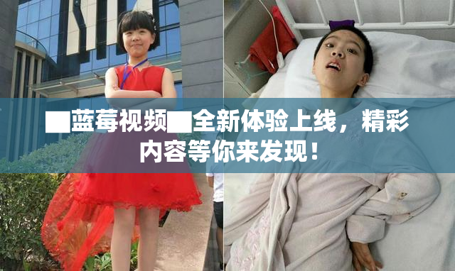 ▇蓝莓视频▇全新体验上线，精彩内容等你来发现！