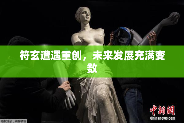 符玄遭遇重创，未来发展充满变数