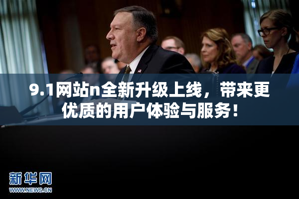 9.1网站n全新升级上线，带来更优质的用户体验与服务！