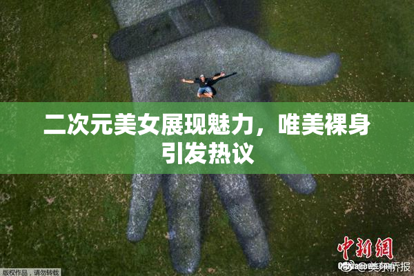 二次元美女展现魅力，唯美裸身引发热议