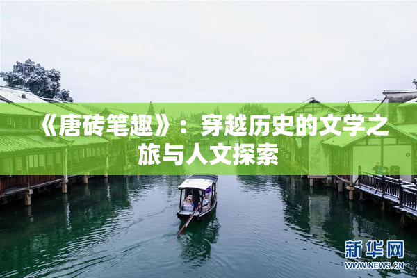 《唐砖笔趣》：穿越历史的文学之旅与人文探索
