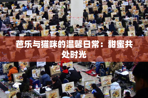 芭乐与猫咪的温馨日常：甜蜜共处时光