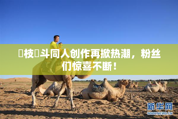 狛枝凪斗同人创作再掀热潮，粉丝们惊喜不断！