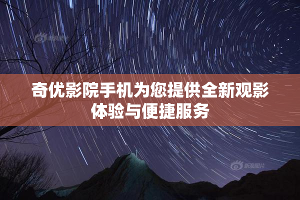 奇优影院手机为您提供全新观影体验与便捷服务