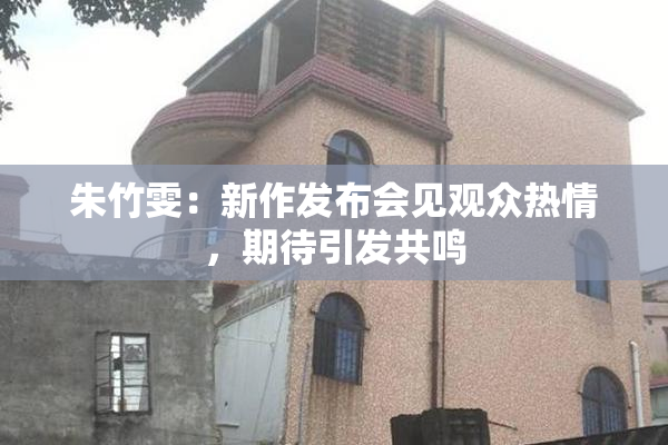 朱竹雯：新作发布会见观众热情，期待引发共鸣