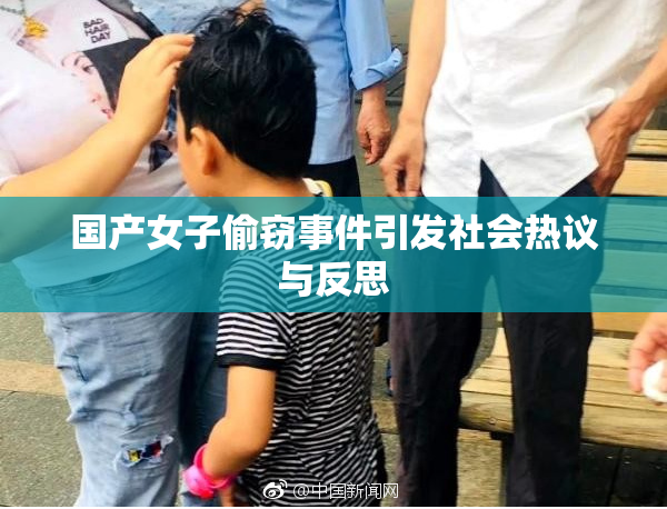 国产女子偷窃事件引发社会热议与反思