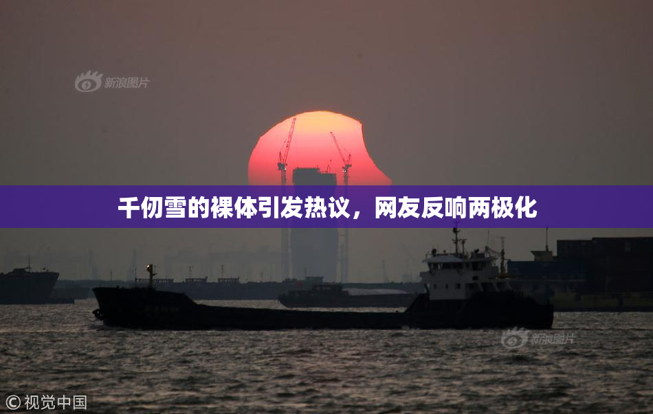 千仞雪的裸体引发热议，网友反响两极化