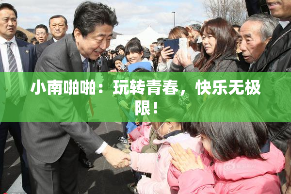小南啪啪：玩转青春，快乐无极限！