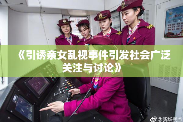 《引诱亲女乱视事件引发社会广泛关注与讨论》