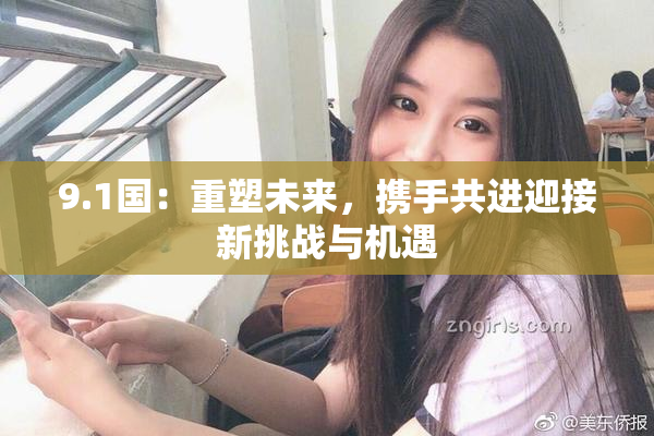 9.1国：重塑未来，携手共进迎接新挑战与机遇