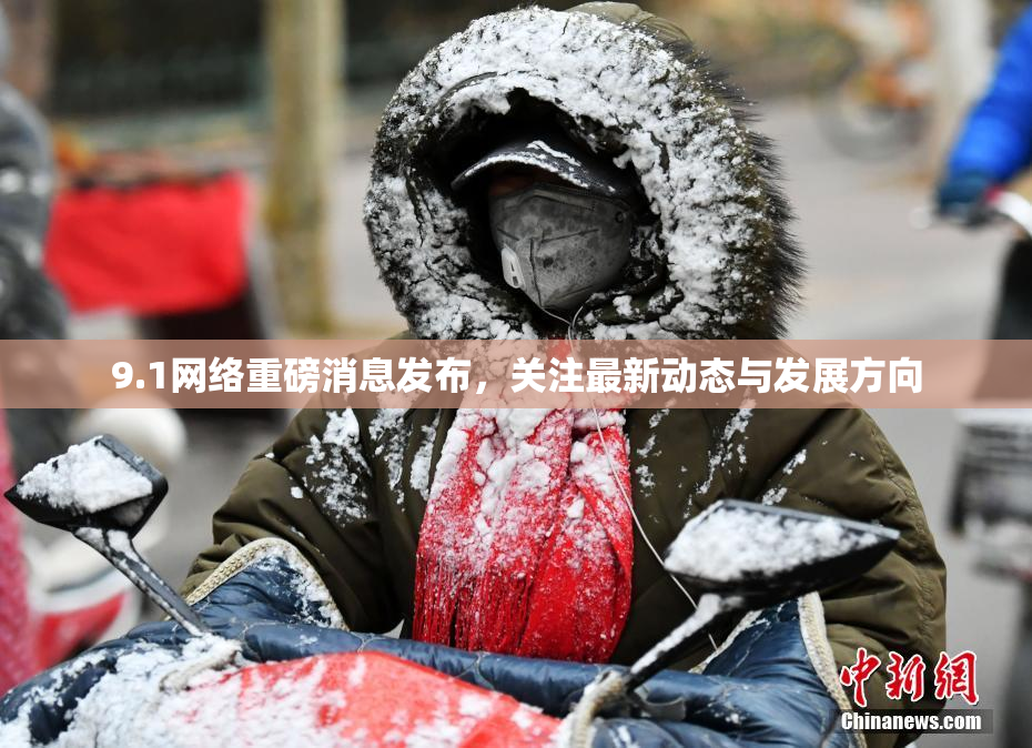 9.1网络重磅消息发布，关注最新动态与发展方向