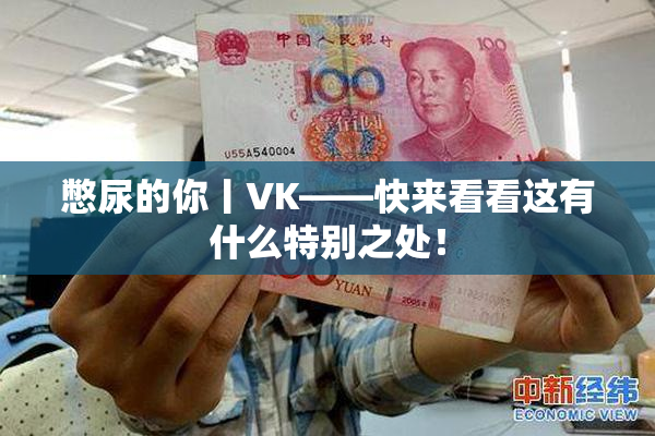 憋尿的你丨VK——快来看看这有什么特别之处！