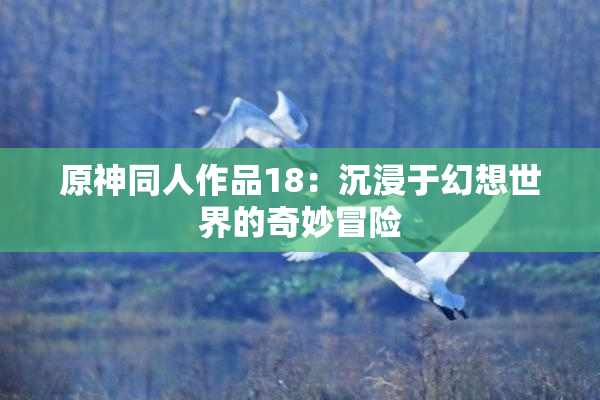 原神同人作品18：沉浸于幻想世界的奇妙冒险
