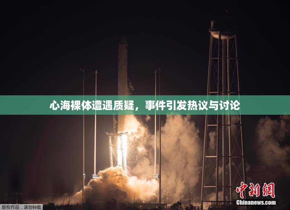 心海裸体遭遇质疑，事件引发热议与讨论