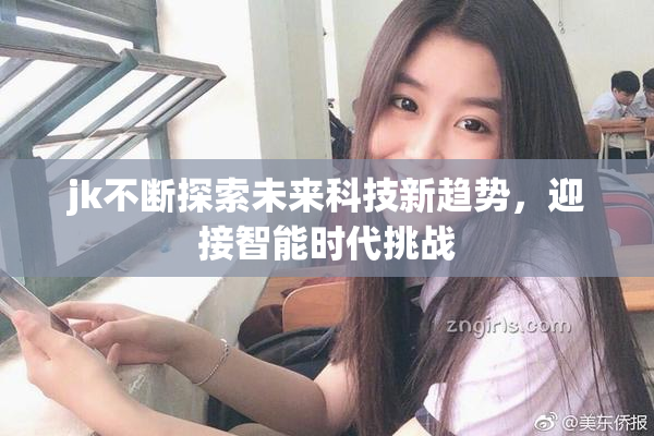 jk不断探索未来科技新趋势，迎接智能时代挑战