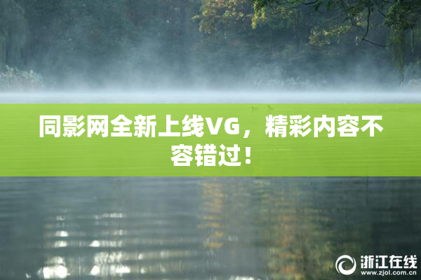 同影网全新上线VG，精彩内容不容错过！