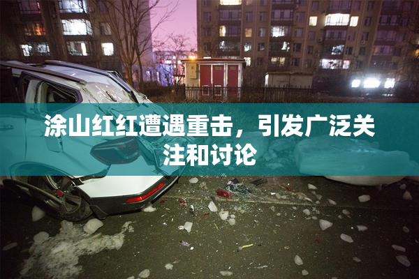 涂山红红遭遇重击，引发广泛关注和讨论