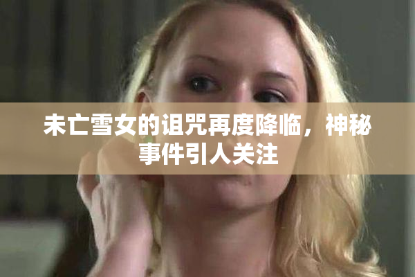 未亡雪女的诅咒再度降临，神秘事件引人关注
