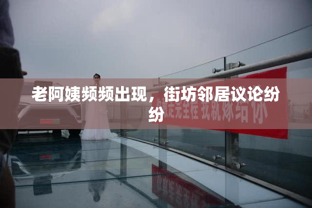 老阿姨频频出现，街坊邻居议论纷纷