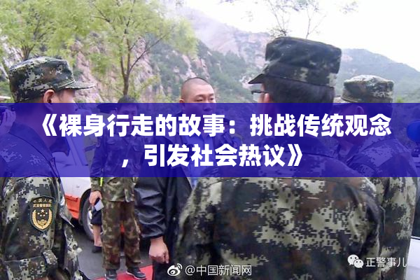 《裸身行走的故事：挑战传统观念，引发社会热议》