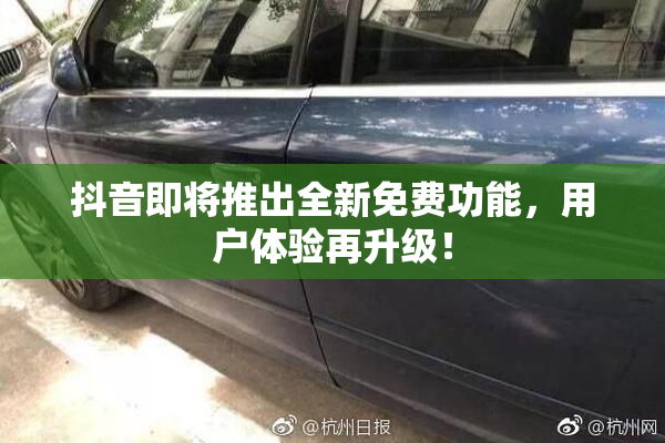 抖音即将推出全新免费功能，用户体验再升级！
