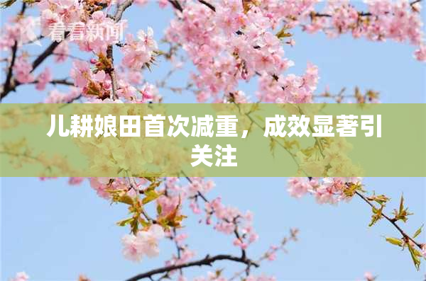 儿耕娘田首次减重，成效显著引关注