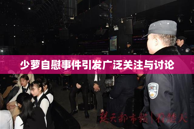 少萝自慰事件引发广泛关注与讨论