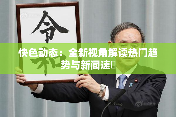 快色动态：全新视角解读热门趋势与新闻速報