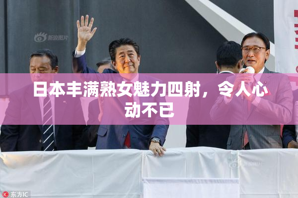 日本丰满熟女魅力四射，令人心动不已