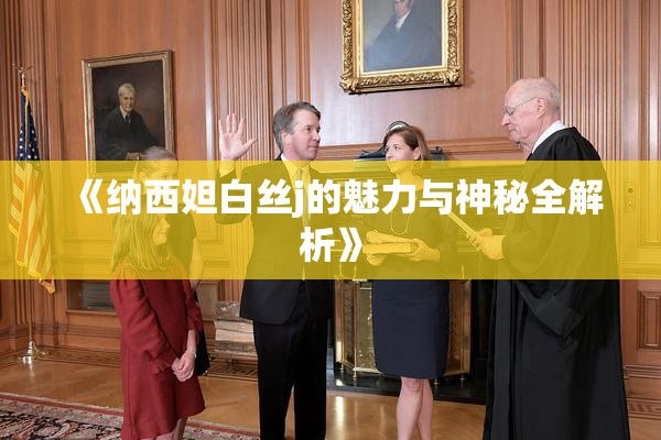 《纳西妲白丝j的魅力与神秘全解析》