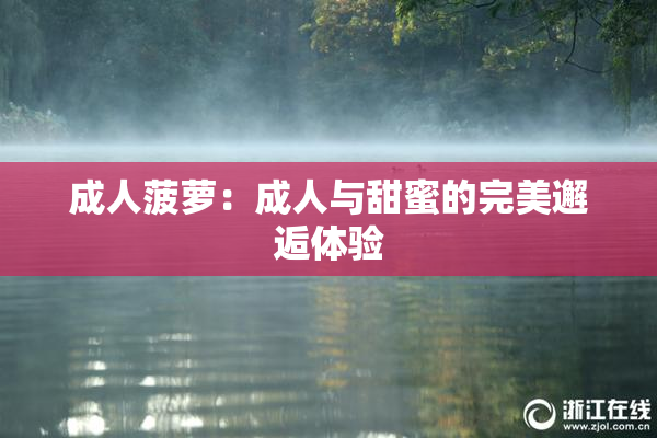 成人菠萝：成人与甜蜜的完美邂逅体验