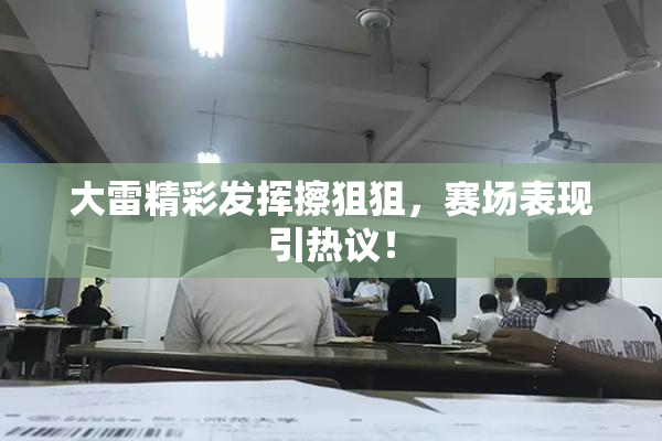 大雷精彩发挥擦狙狙，赛场表现引热议！