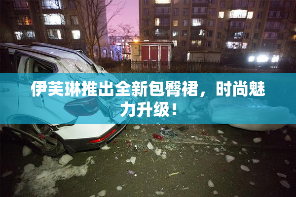 伊芙琳推出全新包臀裙，时尚魅力升级！