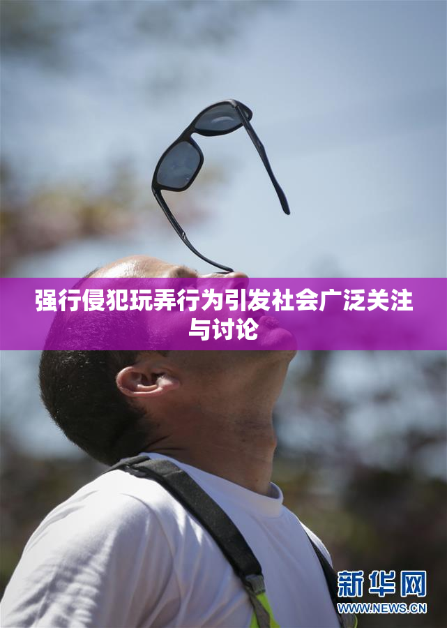 强行侵犯玩弄行为引发社会广泛关注与讨论