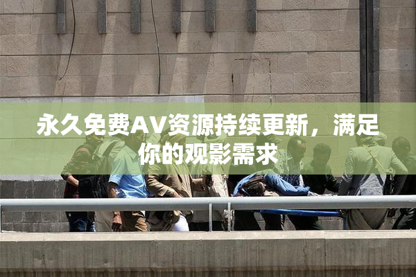 永久免费AV资源持续更新，满足你的观影需求